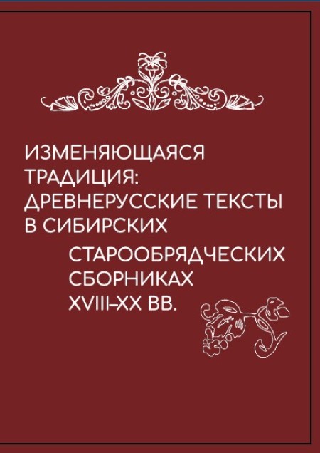 Изменяющаяся традиция: древнерусские тексты в сибирских старообрядческих сборниках XVIII–XX вв.
